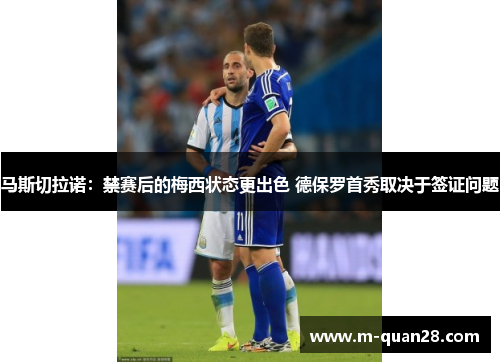 马斯切拉诺:禁赛后的梅西状态更出色 德保罗首秀取决于签证问题